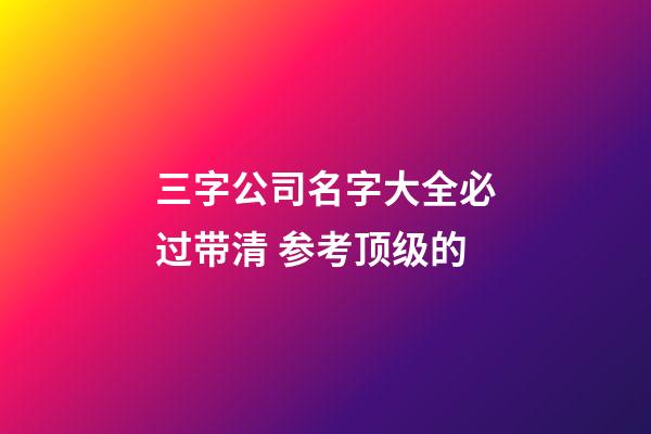 三字公司名字大全必过带清 参考顶级的-第1张-公司起名-玄机派